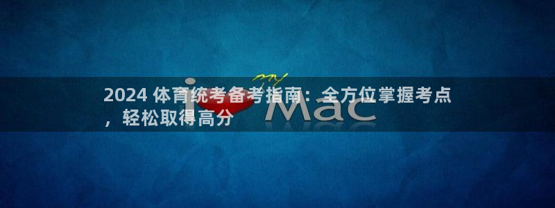 尊龙专访视频：2024 体育统考备考指南：全方位掌握