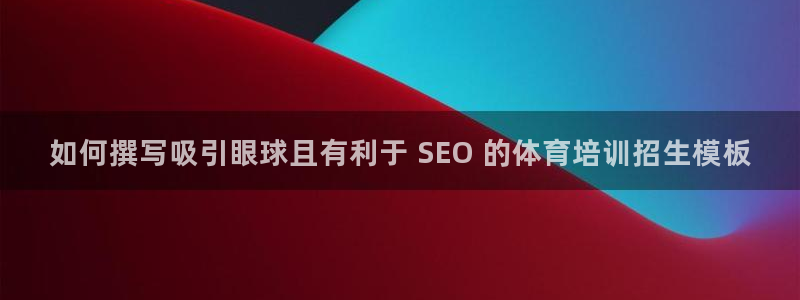 尊龙官网下载：如何撰写吸引眼球且有利于 SEO 的体