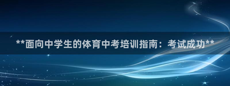 尊龙d88ag官方网站：**面向中学生的体育中考培训