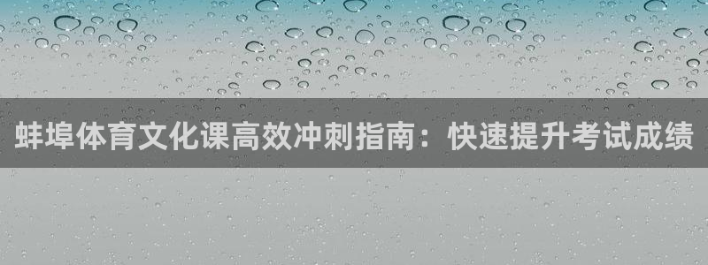 尊龙凯时只输不赢：蚌埠体育文化课高效冲刺指南：快速提